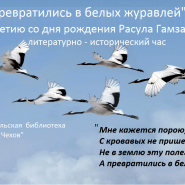 «И превратились в белы журавлей»литературно–исторический час к 100–летию со дня рождения Р.Гамзатова. фотографии